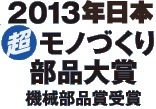 2013年日本　超モノづくり部品大賞　機械部品賞受賞